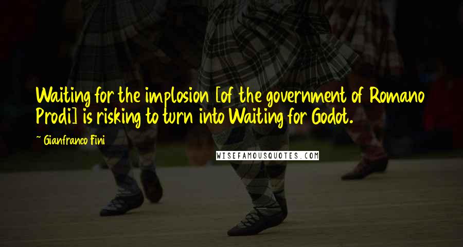 Gianfranco Fini Quotes: Waiting for the implosion [of the government of Romano Prodi] is risking to turn into Waiting for Godot.