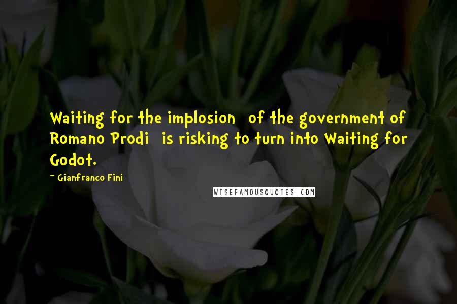 Gianfranco Fini Quotes: Waiting for the implosion [of the government of Romano Prodi] is risking to turn into Waiting for Godot.