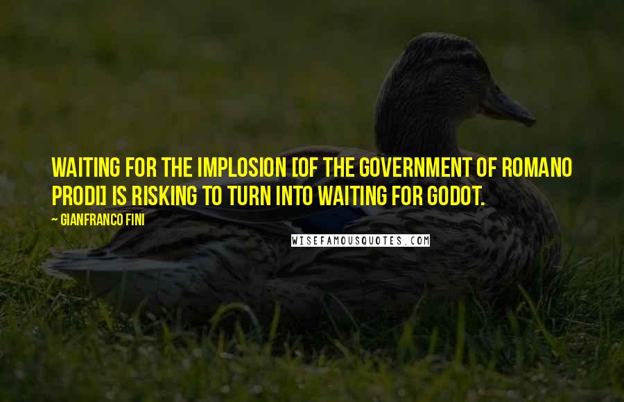 Gianfranco Fini Quotes: Waiting for the implosion [of the government of Romano Prodi] is risking to turn into Waiting for Godot.