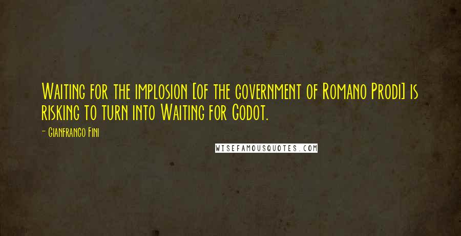 Gianfranco Fini Quotes: Waiting for the implosion [of the government of Romano Prodi] is risking to turn into Waiting for Godot.