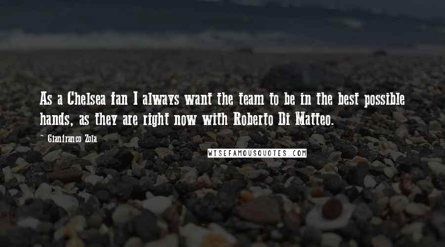 Gianfranco Zola Quotes: As a Chelsea fan I always want the team to be in the best possible hands, as they are right now with Roberto Di Matteo.