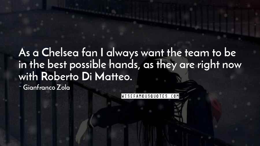 Gianfranco Zola Quotes: As a Chelsea fan I always want the team to be in the best possible hands, as they are right now with Roberto Di Matteo.