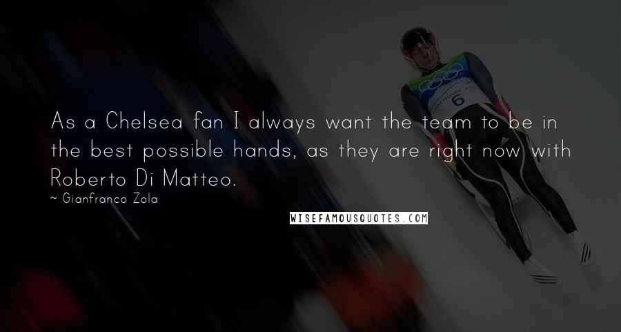 Gianfranco Zola Quotes: As a Chelsea fan I always want the team to be in the best possible hands, as they are right now with Roberto Di Matteo.