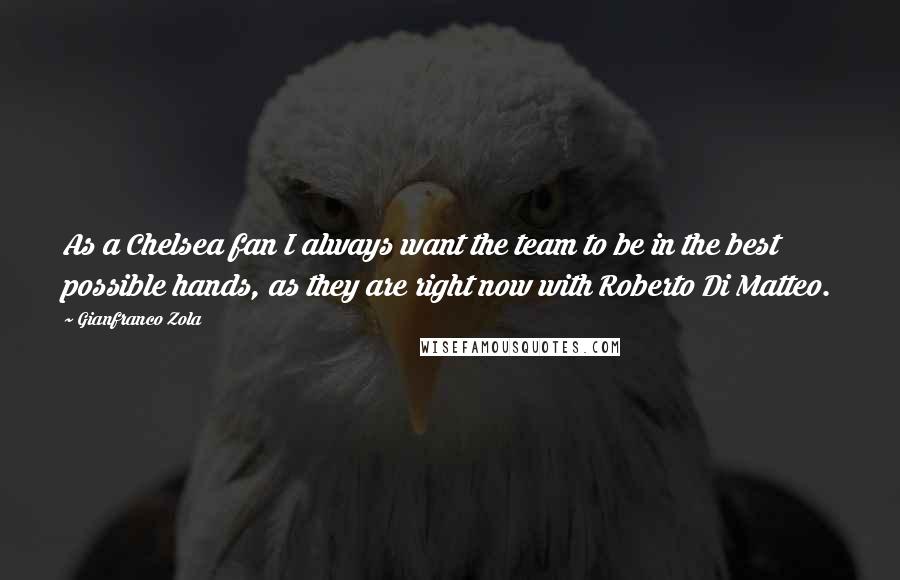Gianfranco Zola Quotes: As a Chelsea fan I always want the team to be in the best possible hands, as they are right now with Roberto Di Matteo.