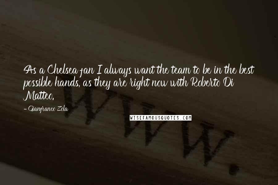 Gianfranco Zola Quotes: As a Chelsea fan I always want the team to be in the best possible hands, as they are right now with Roberto Di Matteo.