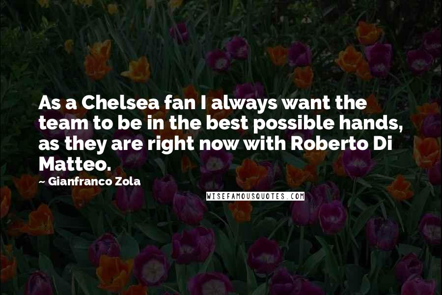 Gianfranco Zola Quotes: As a Chelsea fan I always want the team to be in the best possible hands, as they are right now with Roberto Di Matteo.