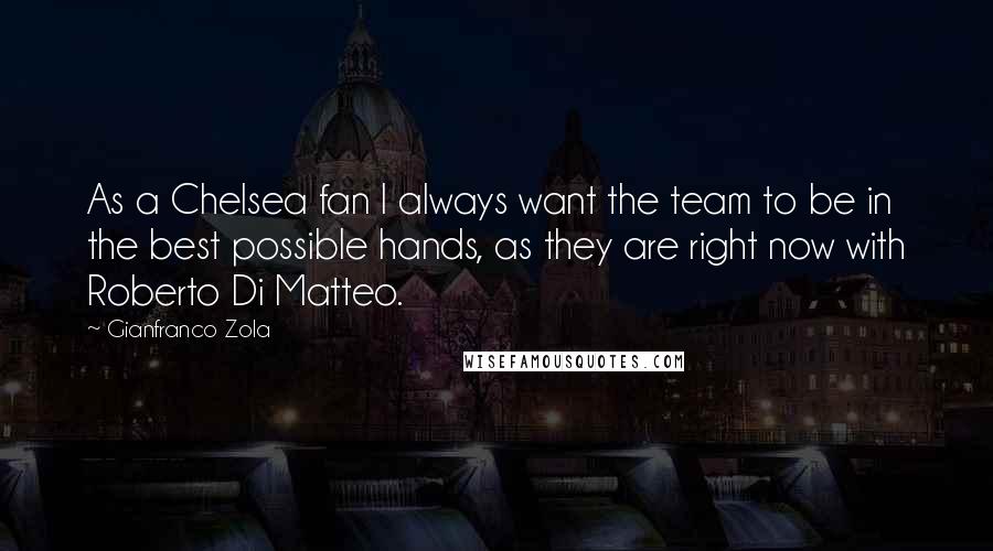Gianfranco Zola Quotes: As a Chelsea fan I always want the team to be in the best possible hands, as they are right now with Roberto Di Matteo.