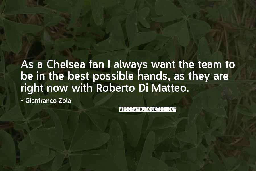 Gianfranco Zola Quotes: As a Chelsea fan I always want the team to be in the best possible hands, as they are right now with Roberto Di Matteo.