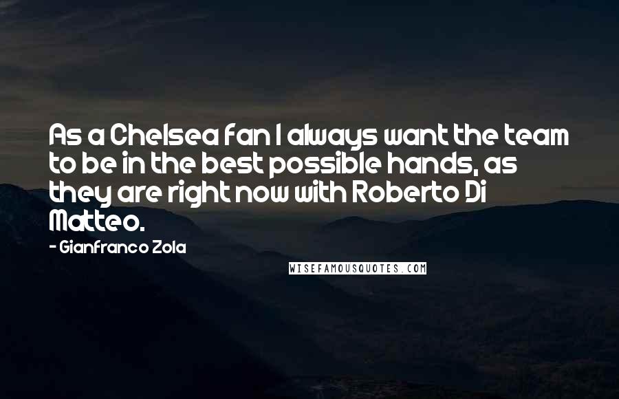 Gianfranco Zola Quotes: As a Chelsea fan I always want the team to be in the best possible hands, as they are right now with Roberto Di Matteo.