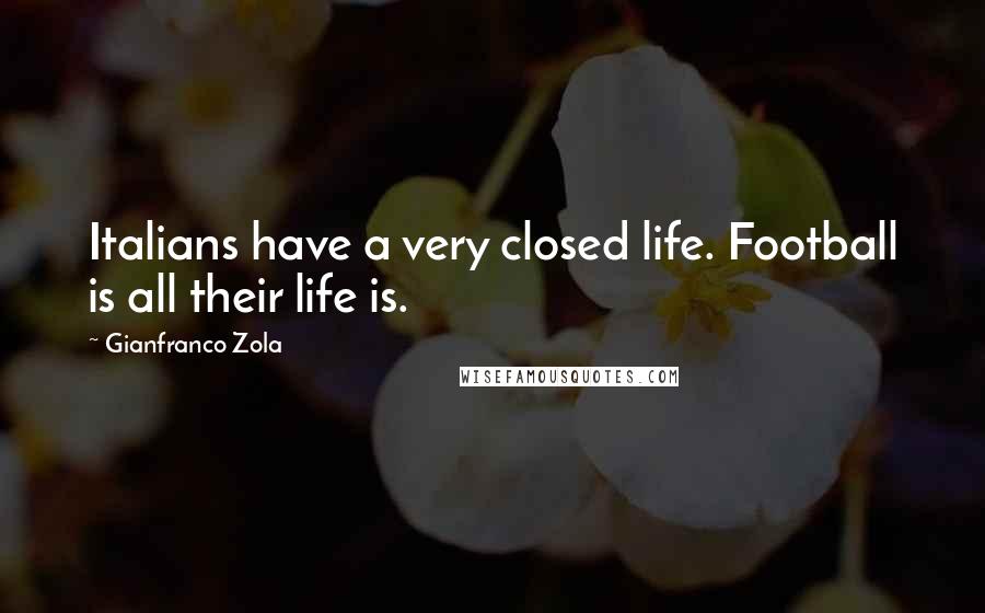 Gianfranco Zola Quotes: Italians have a very closed life. Football is all their life is.