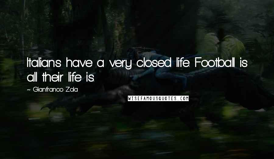 Gianfranco Zola Quotes: Italians have a very closed life. Football is all their life is.