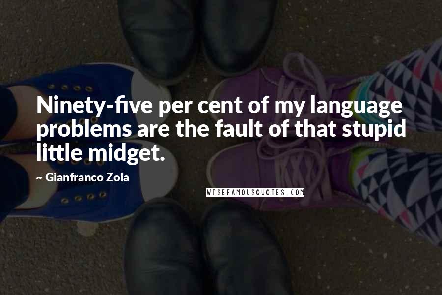 Gianfranco Zola Quotes: Ninety-five per cent of my language problems are the fault of that stupid little midget.