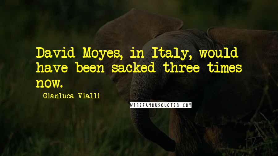 Gianluca Vialli Quotes: David Moyes, in Italy, would have been sacked three times now.