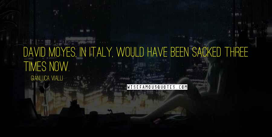 Gianluca Vialli Quotes: David Moyes, in Italy, would have been sacked three times now.