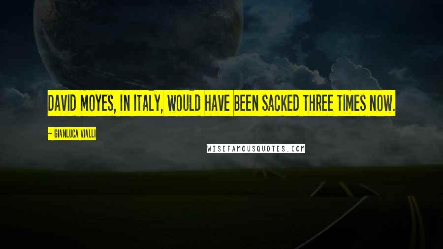 Gianluca Vialli Quotes: David Moyes, in Italy, would have been sacked three times now.