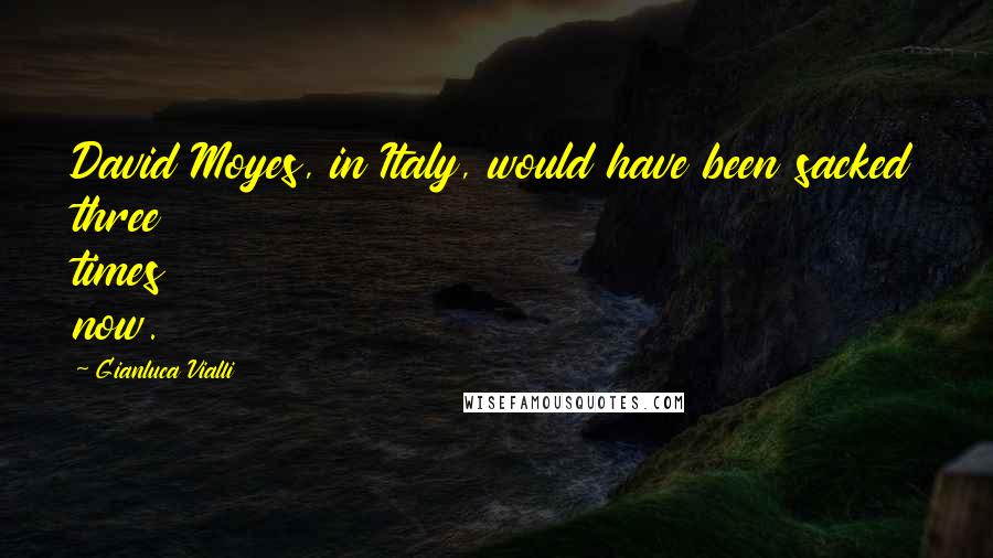 Gianluca Vialli Quotes: David Moyes, in Italy, would have been sacked three times now.