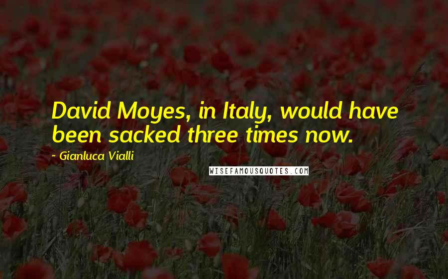 Gianluca Vialli Quotes: David Moyes, in Italy, would have been sacked three times now.