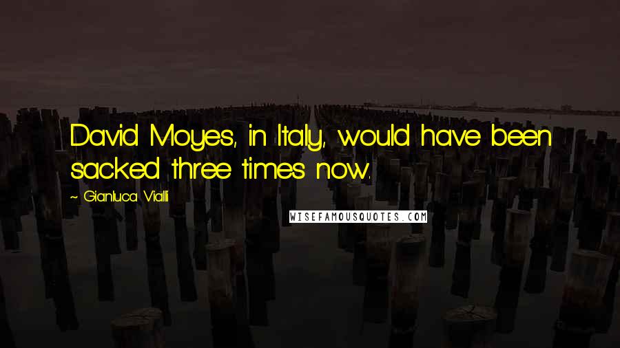 Gianluca Vialli Quotes: David Moyes, in Italy, would have been sacked three times now.