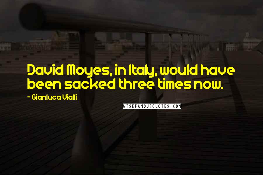 Gianluca Vialli Quotes: David Moyes, in Italy, would have been sacked three times now.