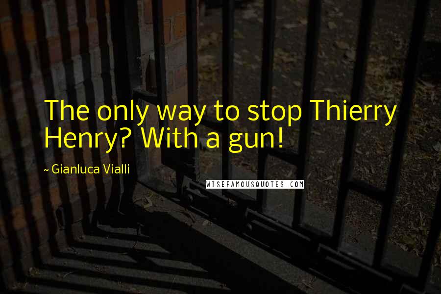 Gianluca Vialli Quotes: The only way to stop Thierry Henry? With a gun!