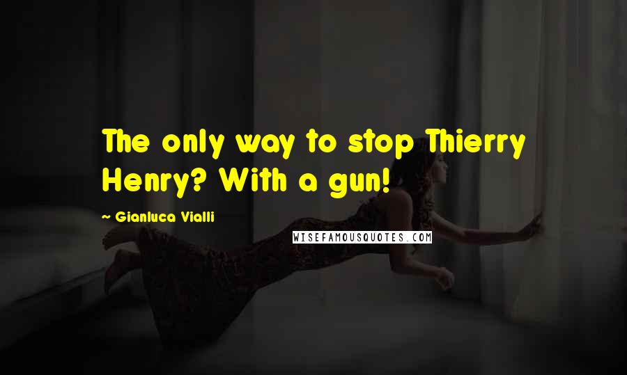 Gianluca Vialli Quotes: The only way to stop Thierry Henry? With a gun!