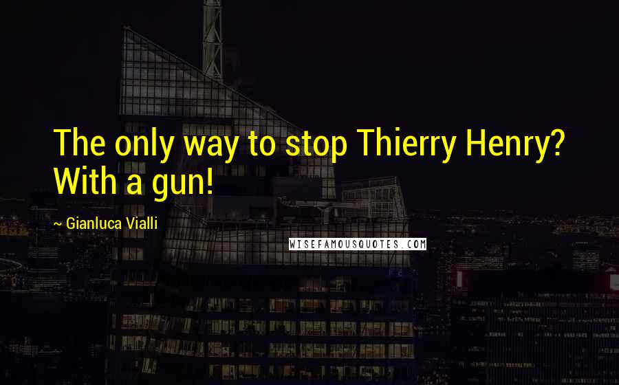 Gianluca Vialli Quotes: The only way to stop Thierry Henry? With a gun!