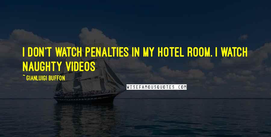 Gianluigi Buffon Quotes: I don't watch penalties in my hotel room. I watch naughty videos