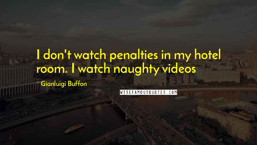 Gianluigi Buffon Quotes: I don't watch penalties in my hotel room. I watch naughty videos