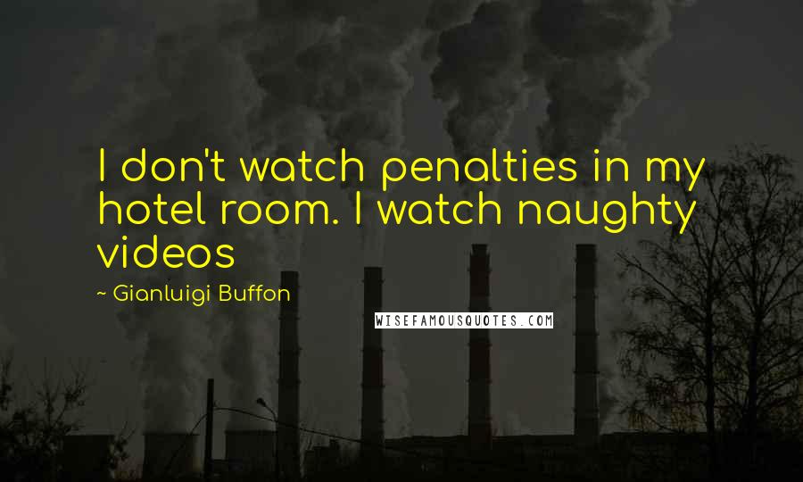 Gianluigi Buffon Quotes: I don't watch penalties in my hotel room. I watch naughty videos