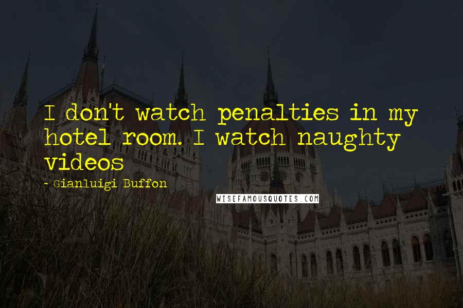 Gianluigi Buffon Quotes: I don't watch penalties in my hotel room. I watch naughty videos