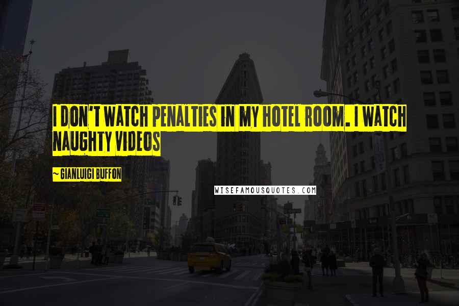 Gianluigi Buffon Quotes: I don't watch penalties in my hotel room. I watch naughty videos