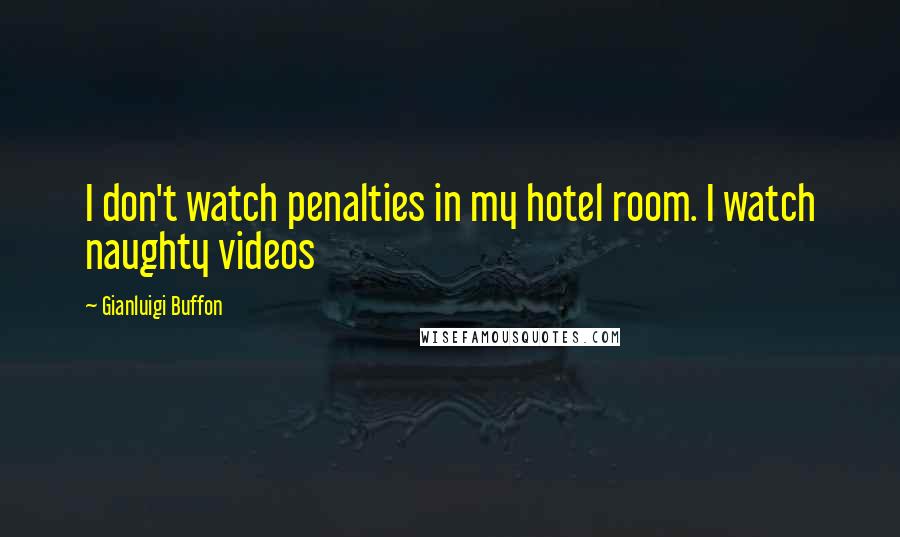 Gianluigi Buffon Quotes: I don't watch penalties in my hotel room. I watch naughty videos