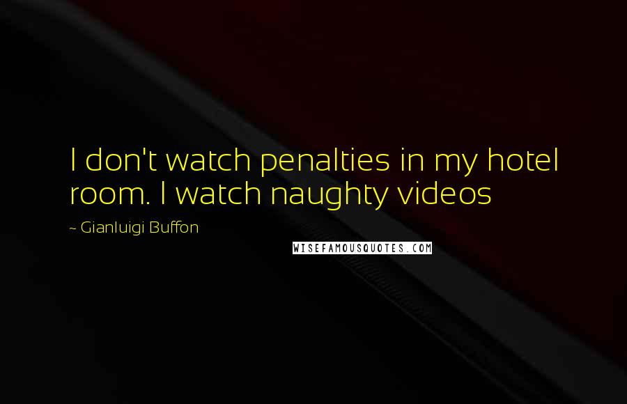 Gianluigi Buffon Quotes: I don't watch penalties in my hotel room. I watch naughty videos