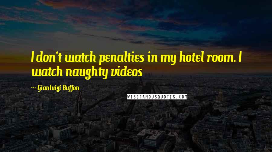 Gianluigi Buffon Quotes: I don't watch penalties in my hotel room. I watch naughty videos