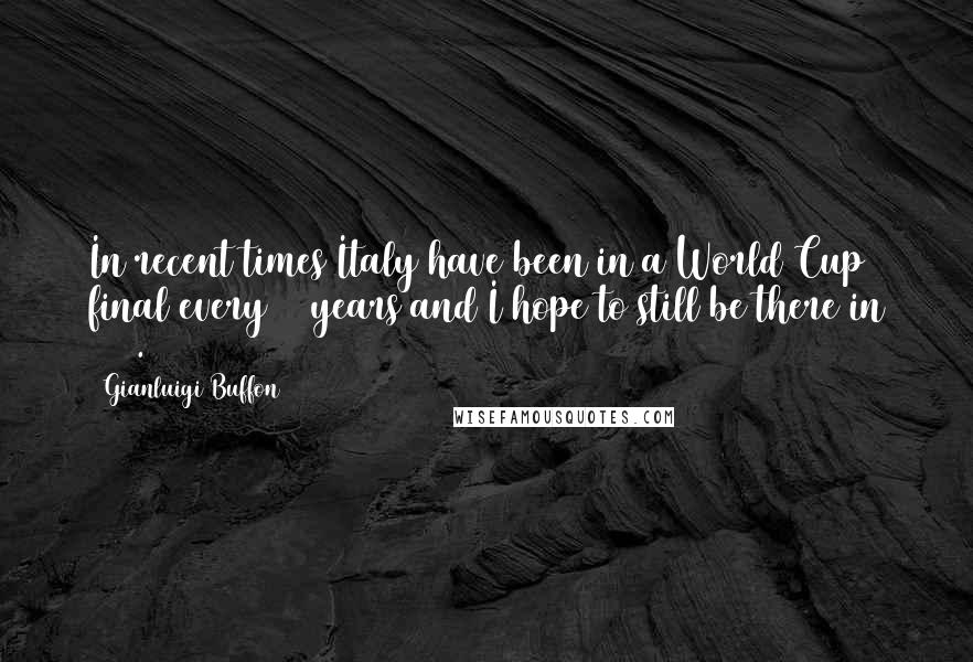Gianluigi Buffon Quotes: In recent times Italy have been in a World Cup final every 12 years and I hope to still be there in 2018.