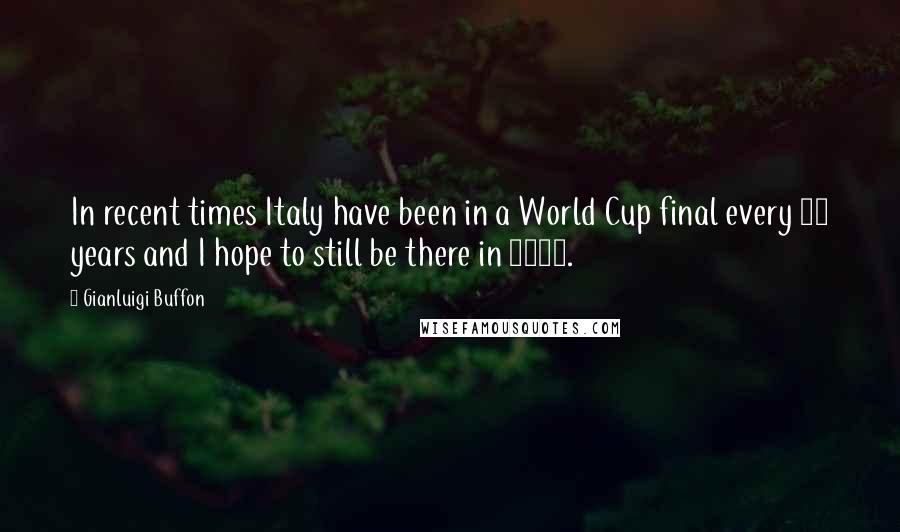 Gianluigi Buffon Quotes: In recent times Italy have been in a World Cup final every 12 years and I hope to still be there in 2018.