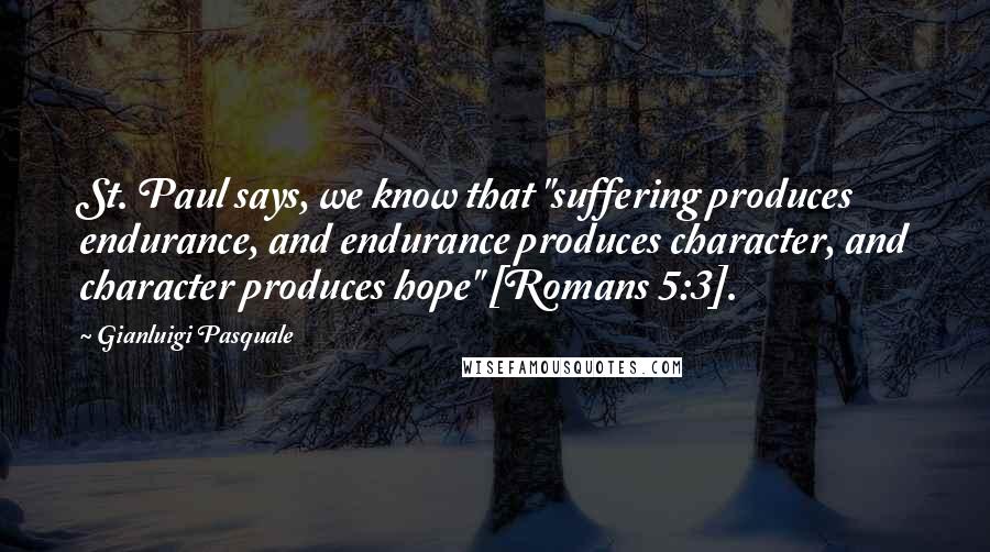 Gianluigi Pasquale Quotes: St. Paul says, we know that "suffering produces endurance, and endurance produces character, and character produces hope" [Romans 5:3].