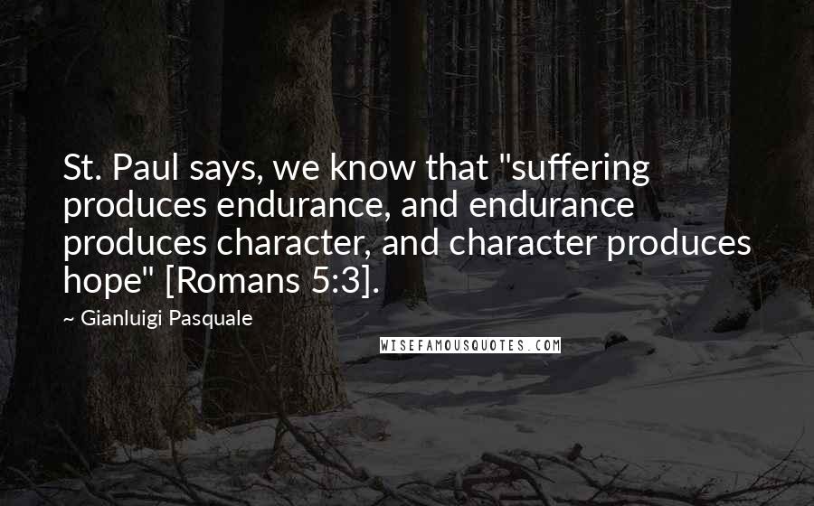 Gianluigi Pasquale Quotes: St. Paul says, we know that "suffering produces endurance, and endurance produces character, and character produces hope" [Romans 5:3].