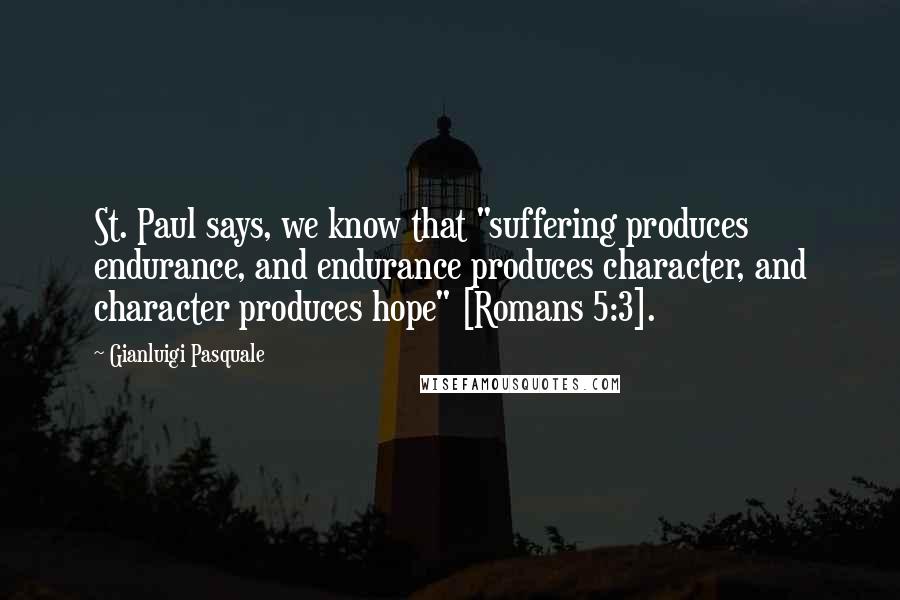 Gianluigi Pasquale Quotes: St. Paul says, we know that "suffering produces endurance, and endurance produces character, and character produces hope" [Romans 5:3].