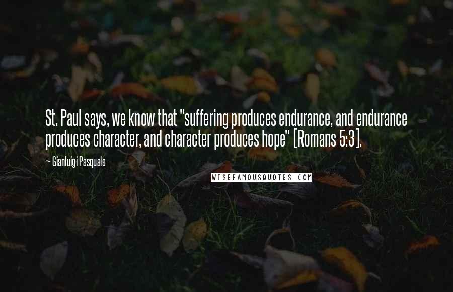 Gianluigi Pasquale Quotes: St. Paul says, we know that "suffering produces endurance, and endurance produces character, and character produces hope" [Romans 5:3].