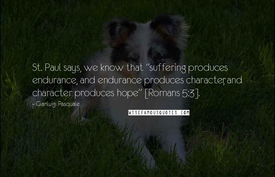 Gianluigi Pasquale Quotes: St. Paul says, we know that "suffering produces endurance, and endurance produces character, and character produces hope" [Romans 5:3].