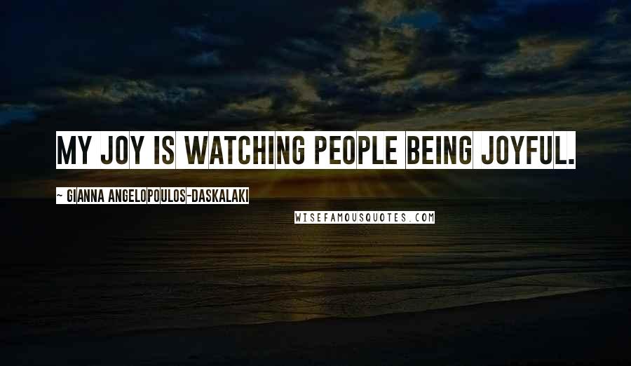 Gianna Angelopoulos-Daskalaki Quotes: My joy is watching people being joyful.