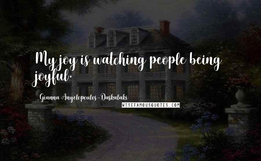 Gianna Angelopoulos-Daskalaki Quotes: My joy is watching people being joyful.