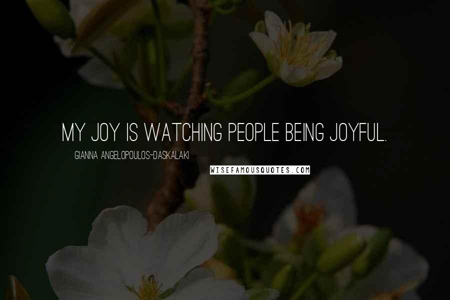 Gianna Angelopoulos-Daskalaki Quotes: My joy is watching people being joyful.