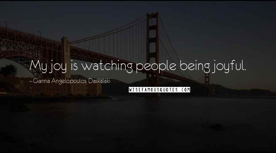 Gianna Angelopoulos-Daskalaki Quotes: My joy is watching people being joyful.