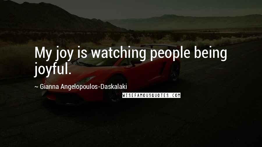 Gianna Angelopoulos-Daskalaki Quotes: My joy is watching people being joyful.