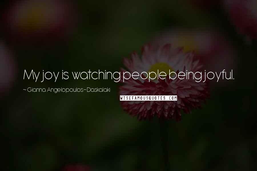 Gianna Angelopoulos-Daskalaki Quotes: My joy is watching people being joyful.