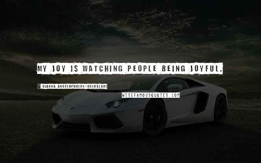 Gianna Angelopoulos-Daskalaki Quotes: My joy is watching people being joyful.