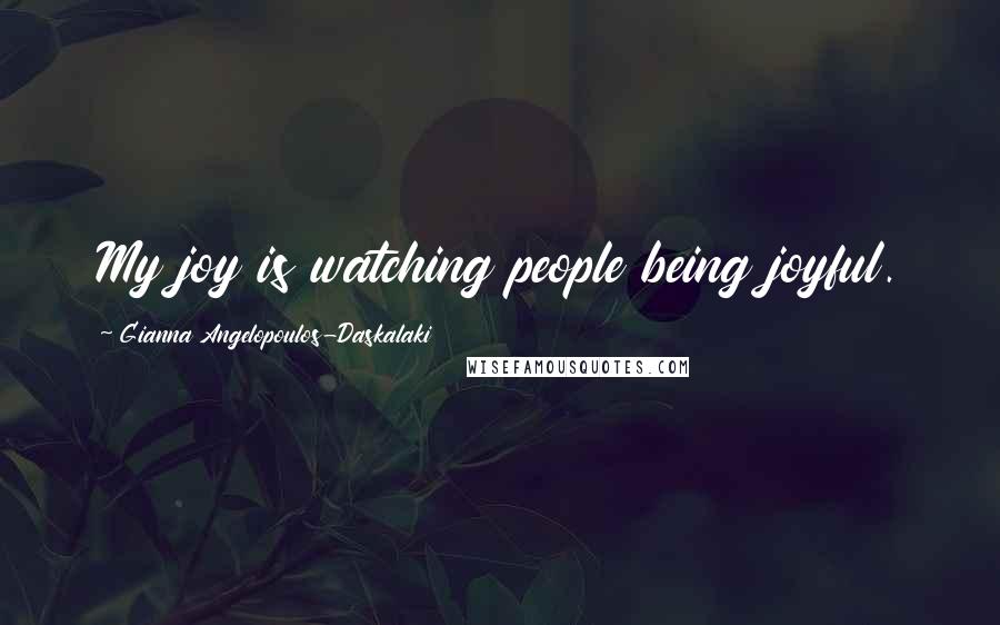 Gianna Angelopoulos-Daskalaki Quotes: My joy is watching people being joyful.