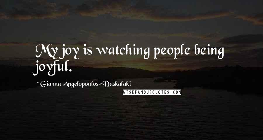 Gianna Angelopoulos-Daskalaki Quotes: My joy is watching people being joyful.